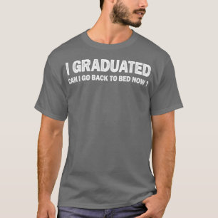 I Graduated Can quote Back To Bed Now cool Graduat T-Shirt