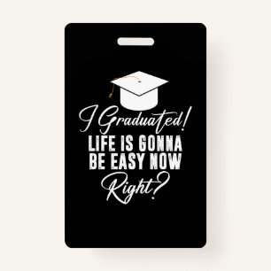 I Graduated Life Is Gonna Be Easy Now Right Grad ID Badge