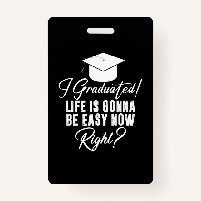 I Graduated Life Is Gonna Be Easy Now Right Grad ID Badge (Front)