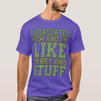 I Graduated Now And Im Like Smart And Stuff gift g T-Shirt