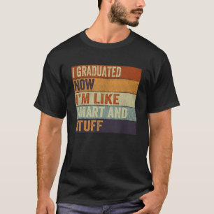 I Graduated Now I'm Like Smart And Stuff Graduatio T-Shirt