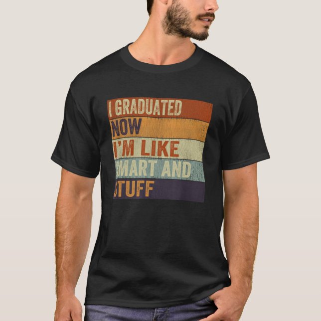 I Graduated Now I'm Like Smart And Stuff Graduatio T-Shirt (Front)