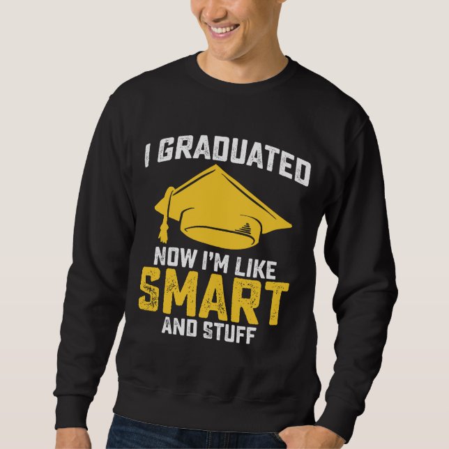 I Graduated Now Im Like Smart And Stuff Graduation Sweatshirt (Front)