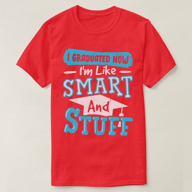 I Graduated Now Im Like Smart And Stuff  T-Shirt (Design Front)