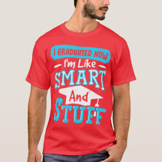 I Graduated Now Im Like Smart And Stuff T-Shirt