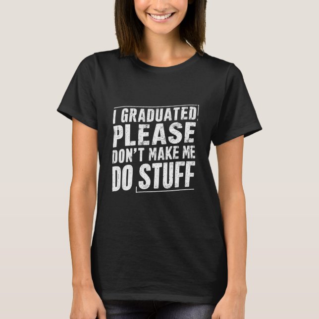 I Graduated Please Don’t Make Me Do Stuff Funny T-Shirt (Front)