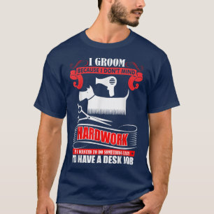 I Groom Because I Dont Mind Hardwork Dog Groomer P T-Shirt