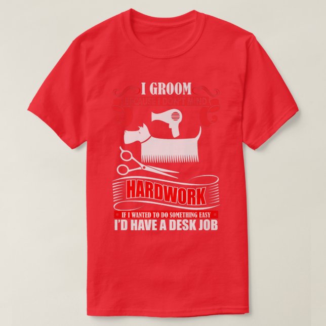 I Groom Because I Dont Mind Hardwork Dog Groomer  T-Shirt (Design Front)
