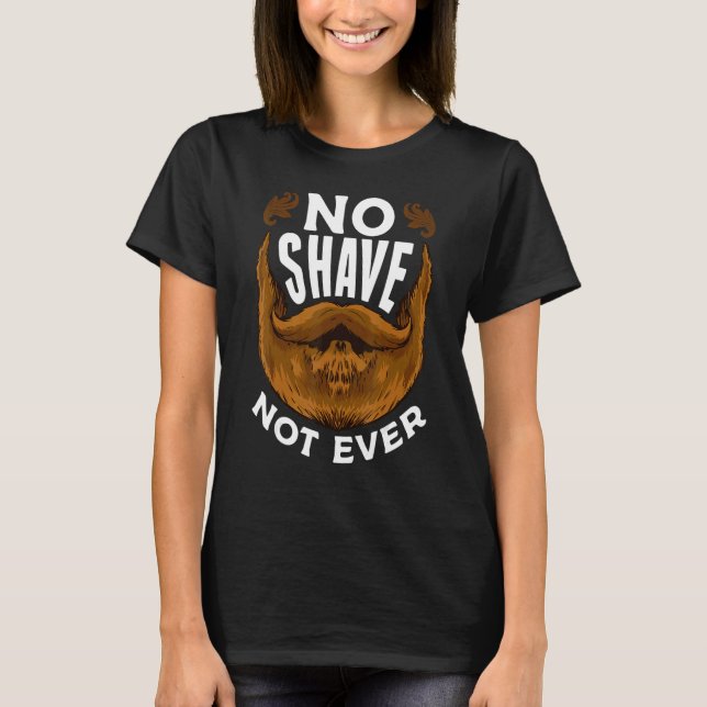 I Grow A Beard  No Shave Not Ever This Beard Is Ta T-Shirt (Front)