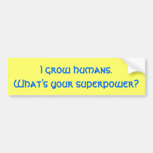 I grow humans.What's your superpower? Bumper Sticker