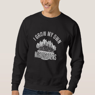 I Grow My Own Microgreens Superfood Gardening For Sweatshirt