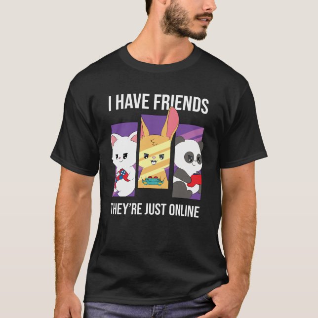 I guess I have friends who are only online gaming T-Shirt (Front)