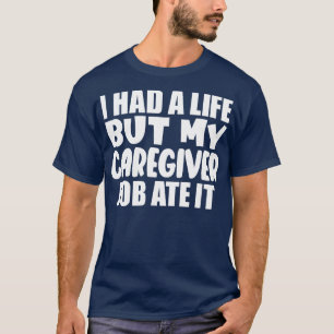 I had a life but my caregiver job ate it T-Shirt