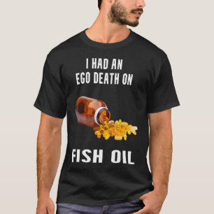 I Had An Ego Death On Fish Oil T-Shirt