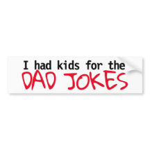 "I had kids for the Dad Jokes" bumper sticker 2