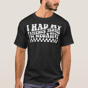 I Had My Patience Tested Im Negative No Patience W T-Shirt
