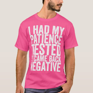 I Had My Patience Tested It Came Back Negative T-Shirt