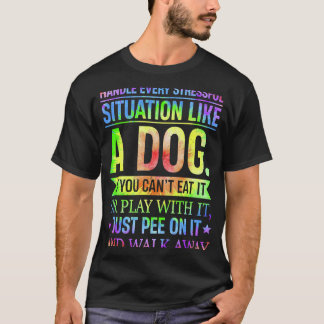 I Handle Every Stressful Situation Like A Dog T-Shirt