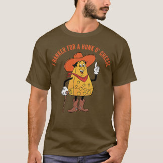 I hanker for a hunk o cheese T-Shirt