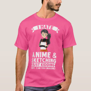 I Hate Anime Sketching Just Kidding God Anime T-Shirt