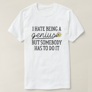 I Hate Being A Genius T-Shirt