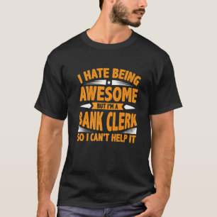 I Hate Being Awesome But I'm A Bank Clerk So I Can T-Shirt