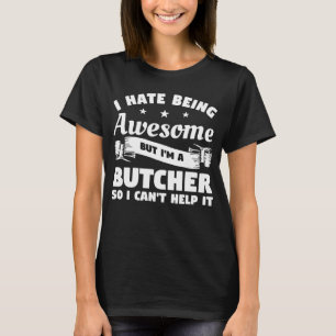 I Hate Being Awesome But I'm A Butcher So I Can't T-Shirt