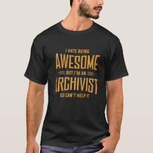 I Hate Being Awesome But I'm An Archivist So I Can T-Shirt