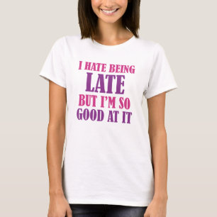 I Hate Being Late But I'm So Good At It T-Shirt