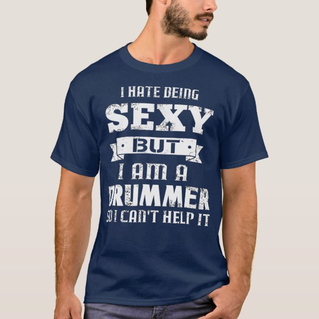 I Hate Being Sexy But Im A Drummer So I Cant T-Shirt (Front)