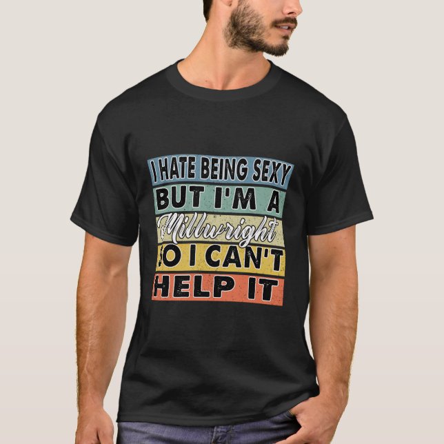 I Hate Being Sexy But I'M A Millwright So I Can'T  T-Shirt (Front)