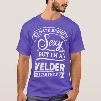 I Hate Being Sexy But Im a Welder Funny T-Shirt