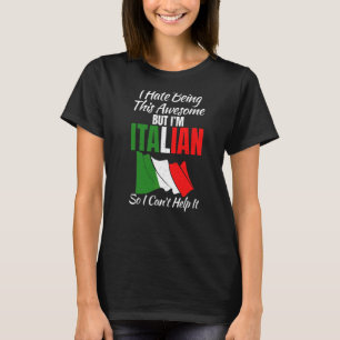 I Hate Being Tjhis Awesome But Im Italian So I Can T-Shirt