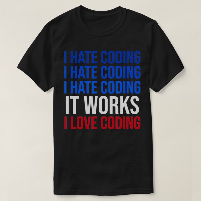 I Hate Coding It Works I Love Coding Funny Program T-Shirt (Design Front)