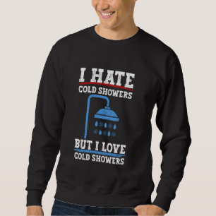 I Hate Cold Showers, But I Love Cold Showers Sweatshirt