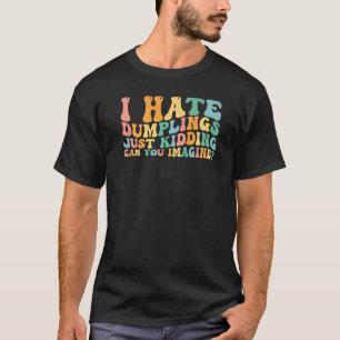 I Hate Dumplings Just Kidding Can You Imagine   2 T-Shirt