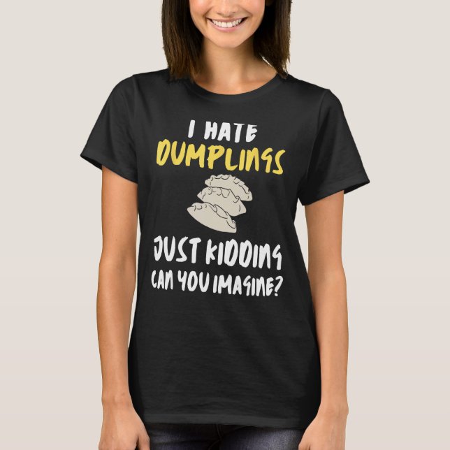 I Hate Dumplings Just Kidding Can You Imagine Funn T-Shirt (Front)