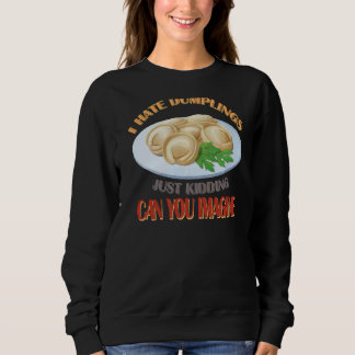 I hate Dumplings Just kidding can you imagine Sweatshirt
