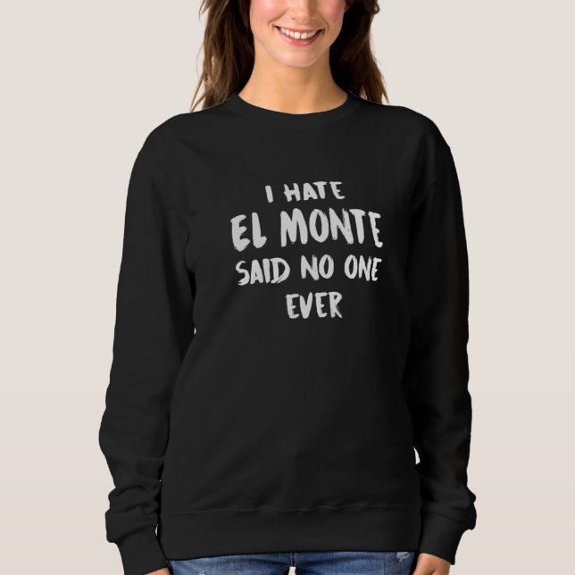 I Hate El Monte Said No One Ever California Keepsa Sweatshirt (Front)