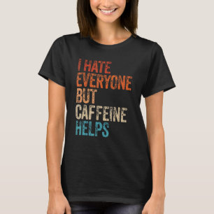 I Hate Everyone But Caffeine Helps Caffeine Coffee T-Shirt