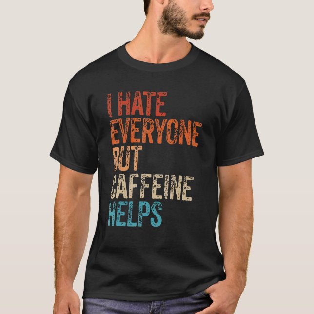 I Hate Everyone But Caffeine Helps Caffeine Coffee T-Shirt (Front)