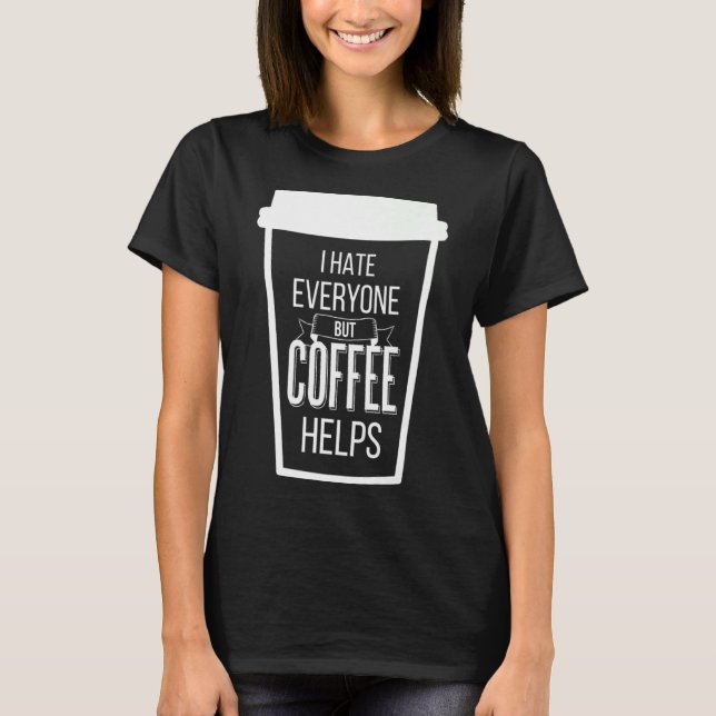 I Hate Everyone But Coffee Helps Antisocial Coffee T-Shirt (Front)