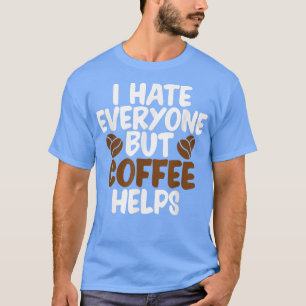 I Hate Everyone But Coffee Helps Funny  T-Shirt