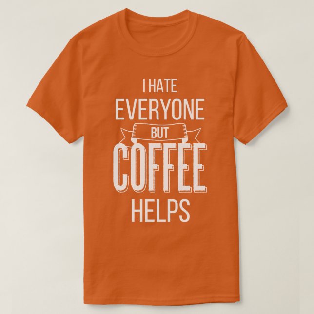 I Hate Everyone But Coffee Helps IV T-Shirt (Design Front)