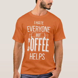 I Hate Everyone But Coffee Helps IV T-Shirt