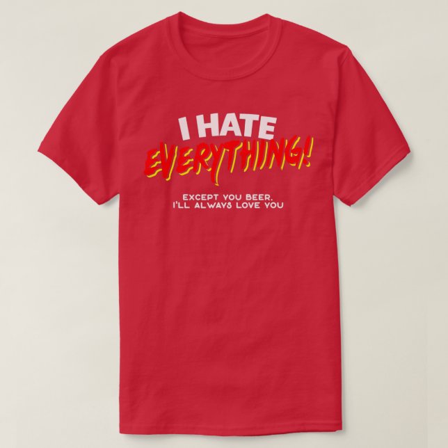 I Hate Everything Except You Beer T T-Shirt (Design Front)