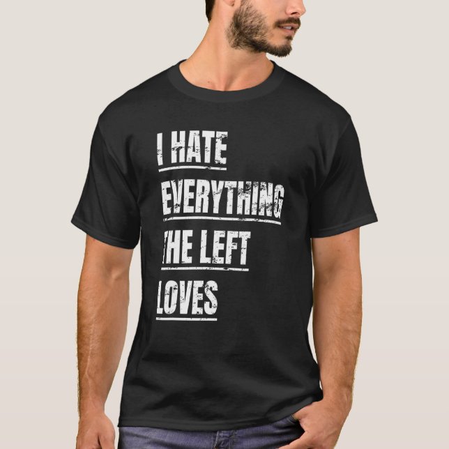 I Hate Everything The Left Loves  Political Appare T-Shirt (Front)
