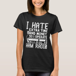 I Hate Extra Time And Money So I Operate Ham Radio T-Shirt