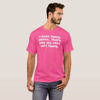 i hate funny shirts that's why my shirt isn't