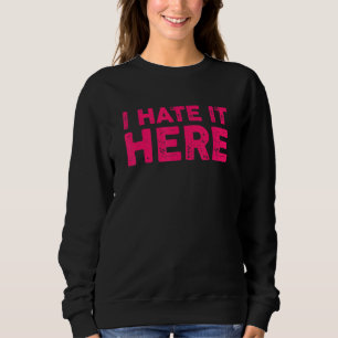 I Hate It Here 7 Sweatshirt
